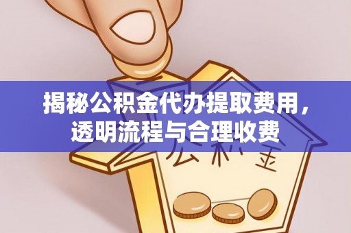 徐汇揭秘公积金代办提取费用，透明流程与合理收费