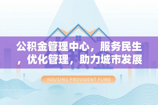 徐汇公积金管理中心，服务民生，优化管理，助力城市发展
