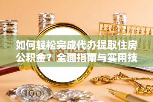 徐汇如何轻松完成代办提取住房公积金？全面指南与实用技巧