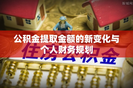徐汇公积金提取金额的新变化与个人财务规划