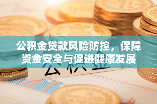 徐汇公积金贷款风险防控，保障资金安全与促进健康发展
