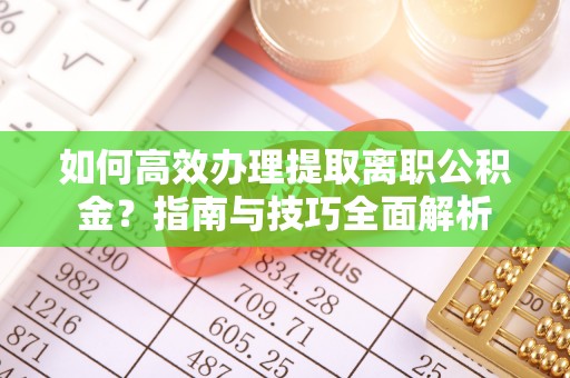 徐汇如何高效办理提取离职公积金？指南与技巧全面解析
