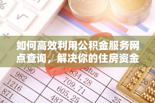 徐汇如何高效利用公积金服务网点查询，解决你的住房资金难题