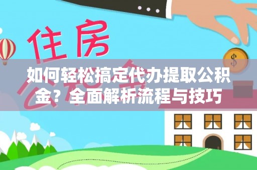 徐汇如何轻松搞定代办提取公积金？全面解析流程与技巧