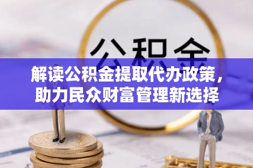 徐汇解读公积金提取代办政策，助力民众财富管理新选择