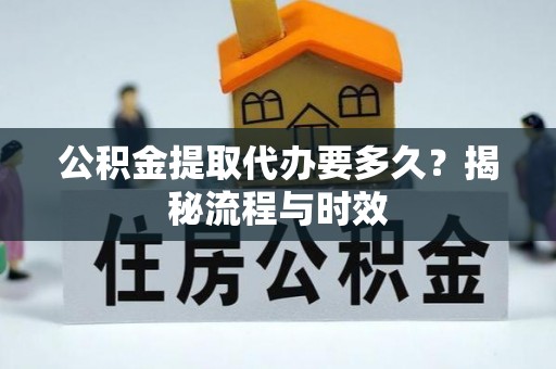 徐汇公积金提取代办要多久？揭秘流程与时效