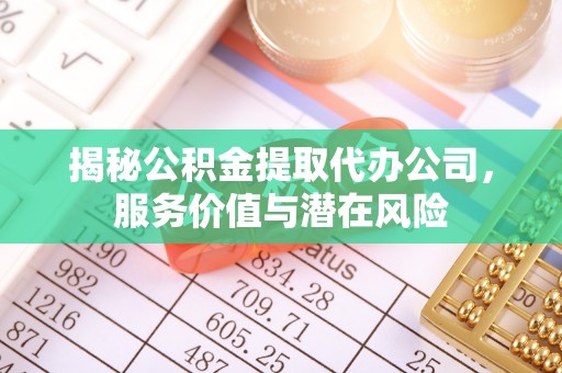 徐汇揭秘公积金提取代办公司，服务价值与潜在风险