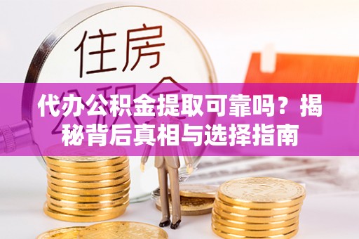 徐汇代办公积金提取可靠吗？揭秘背后真相与选择指南