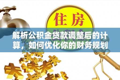 徐汇解析公积金贷款调整后的计算，如何优化你的财务规划