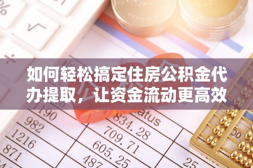 徐汇如何轻松搞定住房公积金代办提取，让资金流动更高效