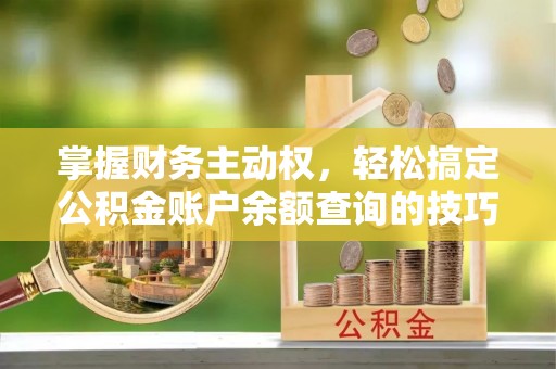 徐汇掌握财务主动权，轻松搞定公积金账户余额查询的技巧与方法