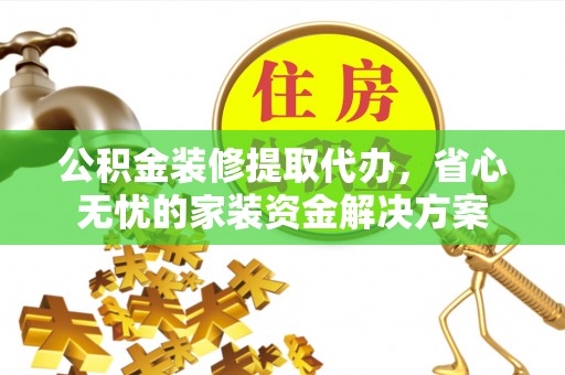 徐汇公积金装修提取代办，省心无忧的家装资金解决方案