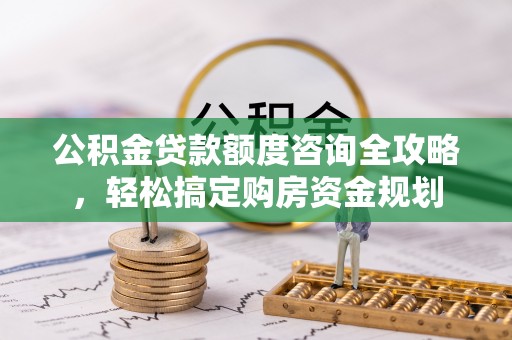 徐汇公积金贷款额度咨询全攻略，轻松搞定购房资金规划