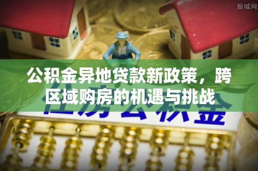 徐汇公积金异地贷款新政策，跨区域购房的机遇与挑战