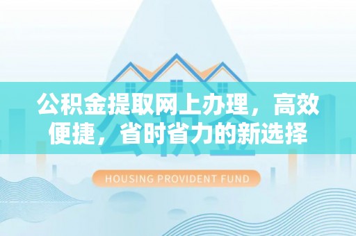 徐汇公积金提取网上办理，高效便捷，省时省力的新选择