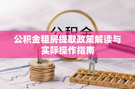 徐汇公积金租房提取政策解读与实际操作指南