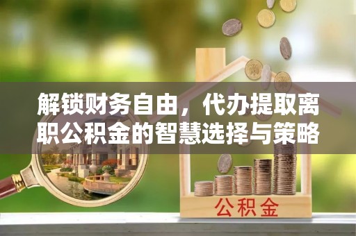 徐汇解锁财务自由，代办提取离职公积金的智慧选择与策略
