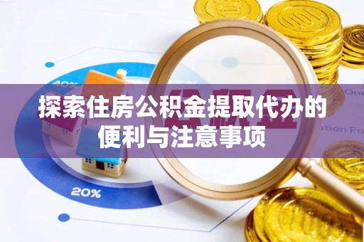 徐汇探索住房公积金提取代办的便利与注意事项