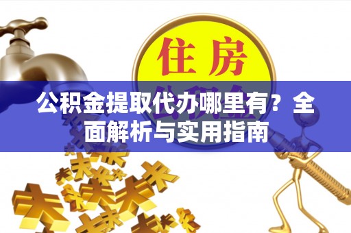 徐汇公积金提取代办哪里有？全面解析与实用指南