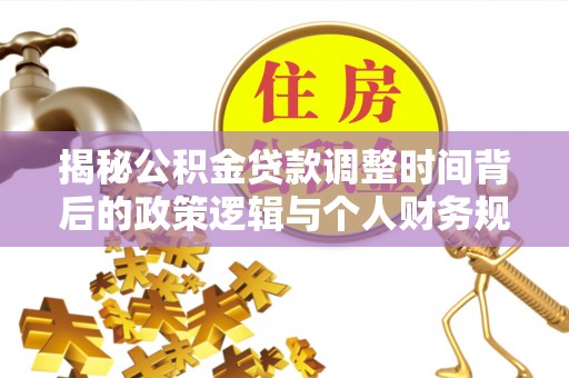 徐汇揭秘公积金贷款调整时间背后的政策逻辑与个人财务规划