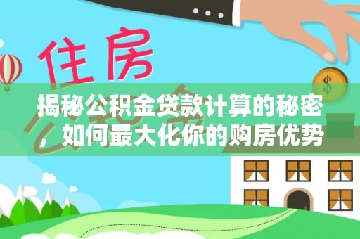 徐汇揭秘公积金贷款计算的秘密，如何最大化你的购房优势