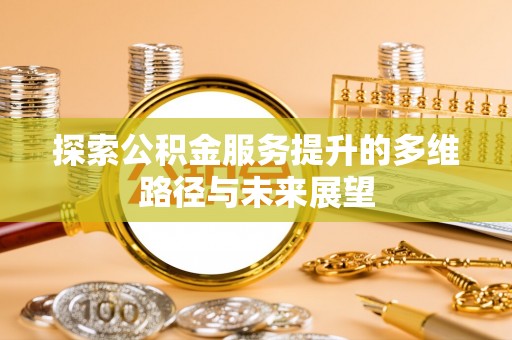 徐汇探索公积金服务提升的多维路径与未来展望