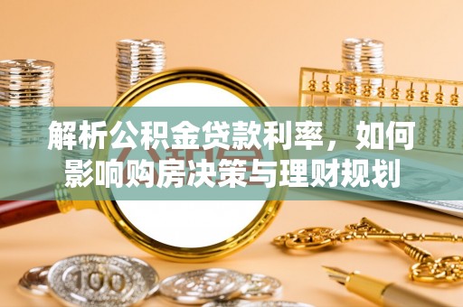 徐汇解析公积金贷款利率，如何影响购房决策与理财规划