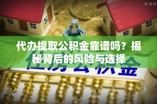 徐汇代办提取公积金靠谱吗？揭秘背后的风险与选择