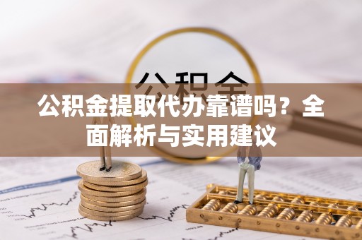 徐汇公积金提取代办靠谱吗？全面解析与实用建议