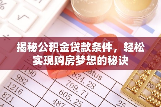 徐汇揭秘公积金贷款条件，轻松实现购房梦想的秘诀