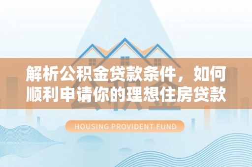 徐汇解析公积金贷款条件，如何顺利申请你的理想住房贷款