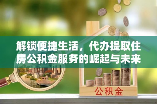 徐汇解锁便捷生活，代办提取住房公积金服务的崛起与未来
