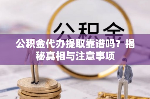 徐汇公积金代办提取靠谱吗？揭秘真相与注意事项