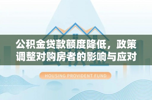 徐汇公积金贷款额度降低，政策调整对购房者的影响与应对策略