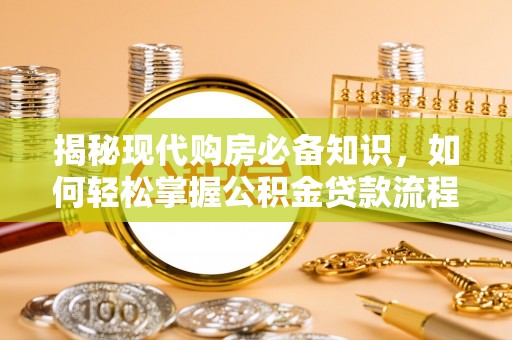 徐汇揭秘现代购房必备知识，如何轻松掌握公积金贷款流程