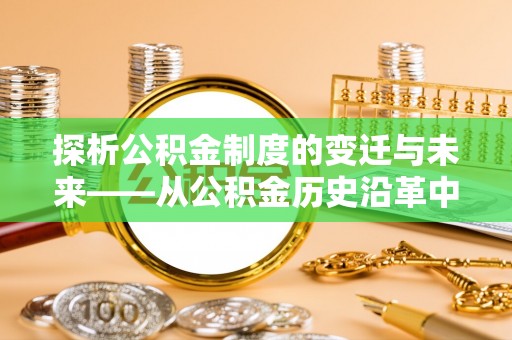 徐汇探析公积金制度的变迁与未来——从公积金历史沿革中读懂社会福利发展