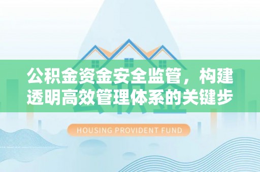 徐汇公积金资金安全监管，构建透明高效管理体系的关键步骤