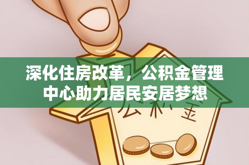 徐汇深化住房改革，公积金管理中心助力居民安居梦想