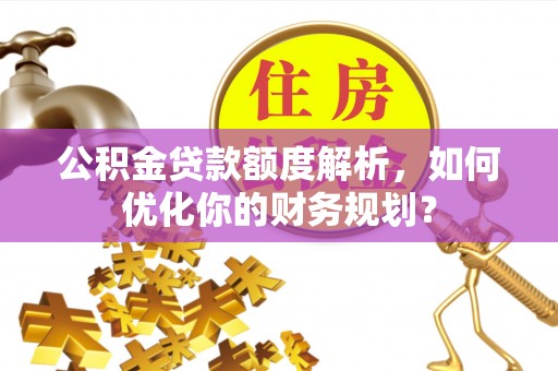 徐汇公积金贷款额度解析，如何优化你的财务规划？