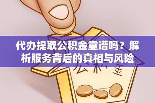 徐汇代办提取公积金靠谱吗？解析服务背后的真相与风险