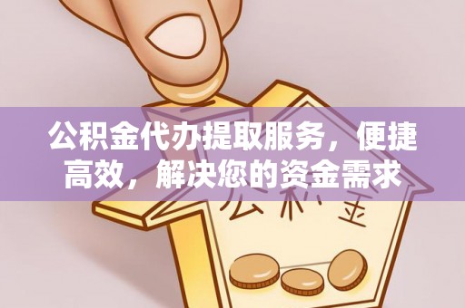 徐汇公积金代办提取服务，便捷高效，解决您的资金需求