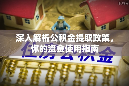 徐汇深入解析公积金提取政策，你的资金使用指南