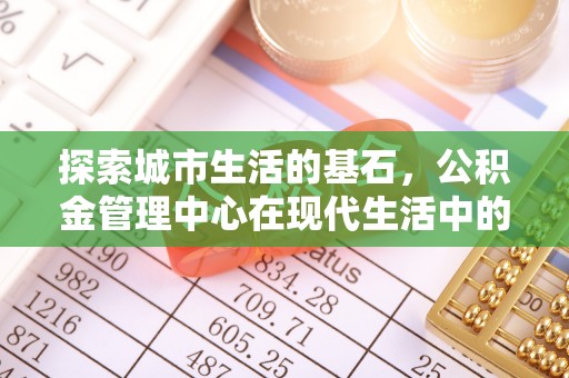徐汇探索城市生活的基石，公积金管理中心在现代生活中的重要角色