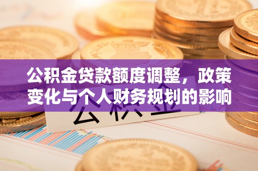 徐汇公积金贷款额度调整，政策变化与个人财务规划的影响分析