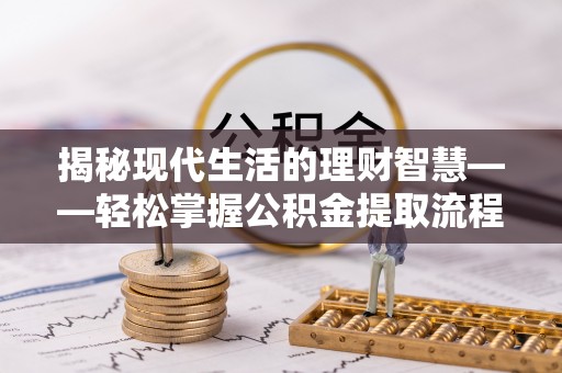 徐汇揭秘现代生活的理财智慧——轻松掌握公积金提取流程的实用指南