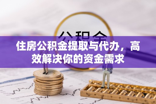 徐汇住房公积金提取与代办，高效解决你的资金需求