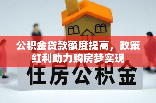 徐汇公积金贷款额度提高，政策红利助力购房梦实现