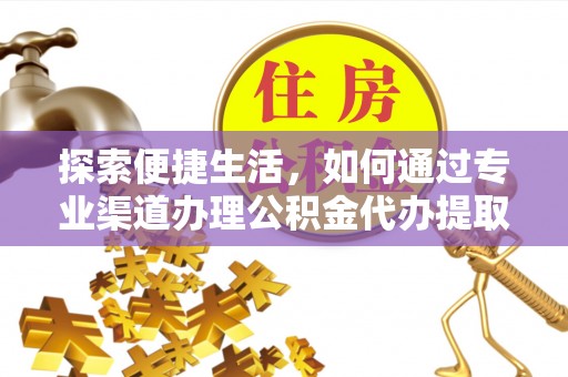 徐汇探索便捷生活，如何通过专业渠道办理公积金代办提取业务