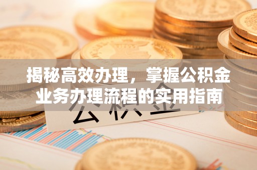 徐汇揭秘高效办理，掌握公积金业务办理流程的实用指南