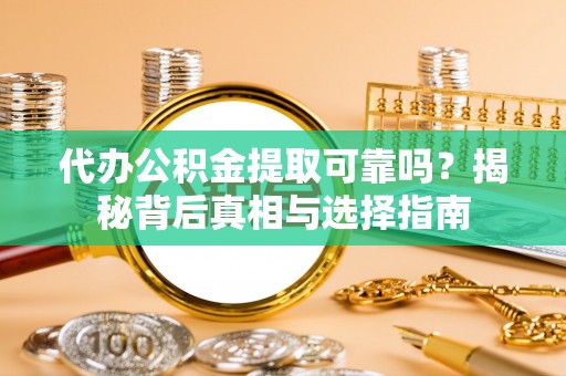 徐汇代办公积金提取可靠吗？揭秘背后真相与选择指南
